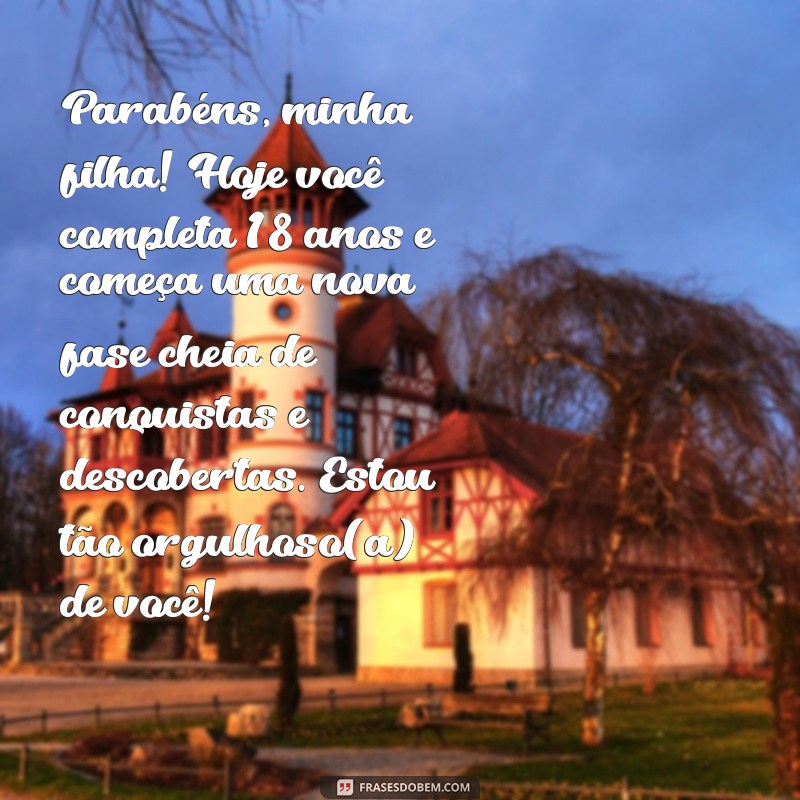 18 anos filha mensagem Parabéns, minha filha! Hoje você completa 18 anos e começa uma nova fase cheia de conquistas e descobertas. Estou tão orgulhoso(a) de você!