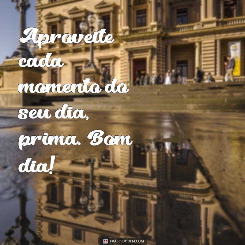 Encante sua prima com as melhores frases de bom dia - Confira! 