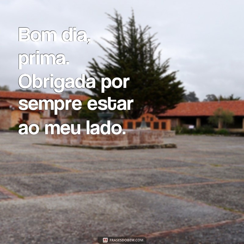 Encante sua prima com as melhores frases de bom dia - Confira! 