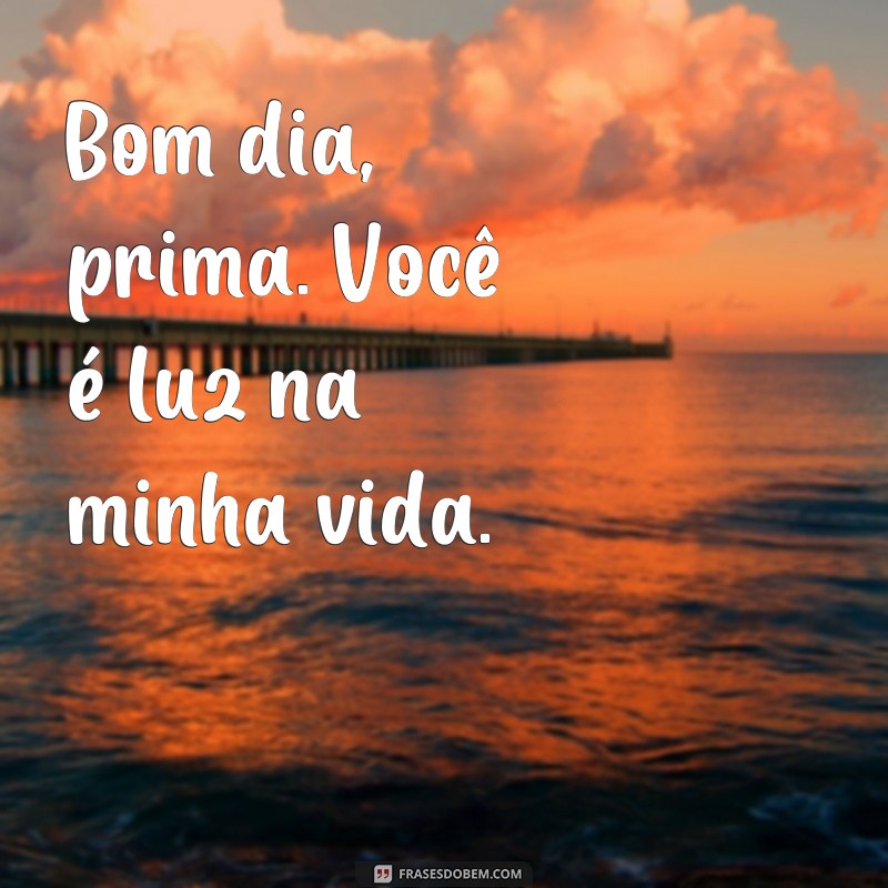 Encante sua prima com as melhores frases de bom dia - Confira! 