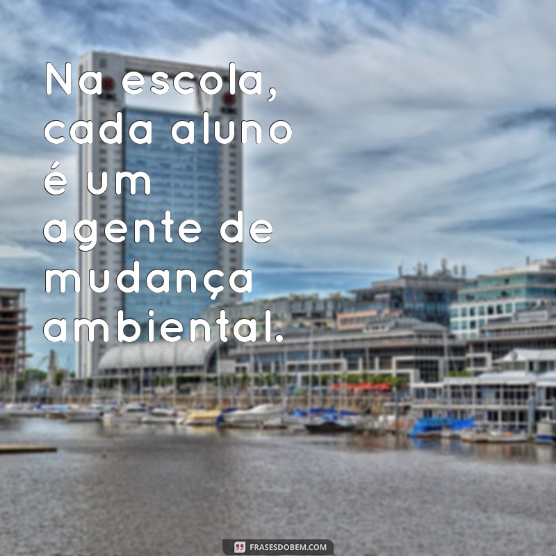 Frases Inspiradoras sobre o Meio Ambiente para o Ambiente Escolar 