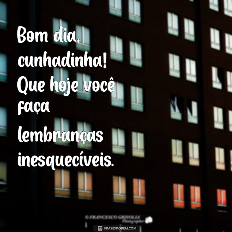 Bom Dia Cunhadinha: Mensagens Carinhosas para Começar o Dia com Alegria 