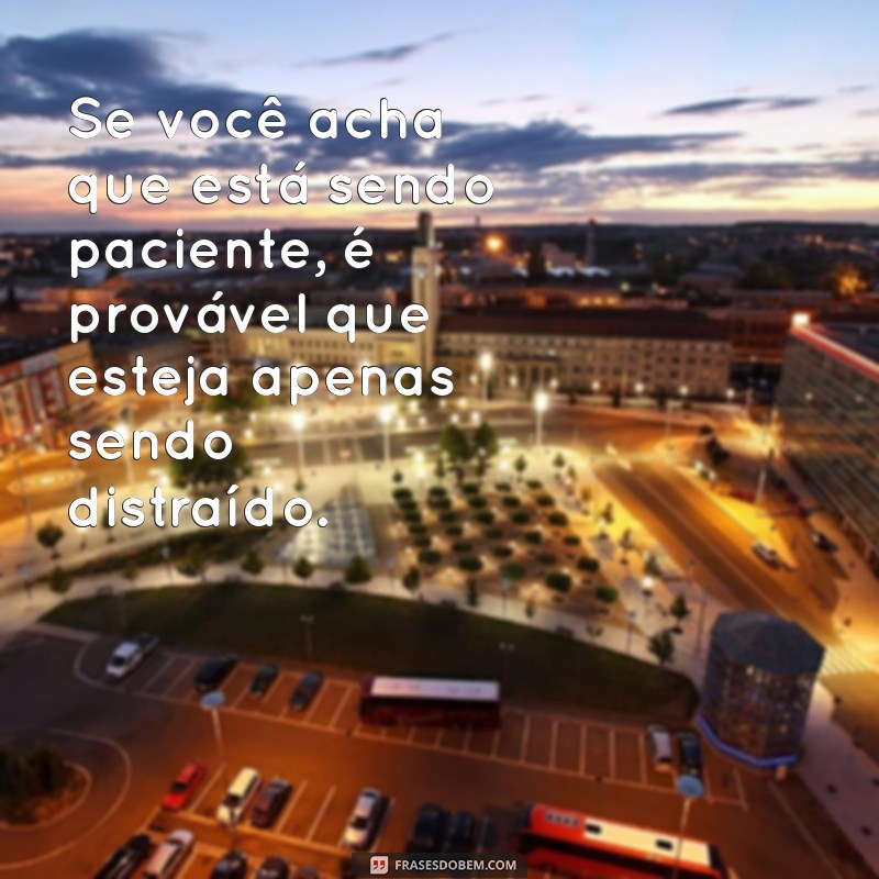 As Melhores Frases Engraçadas sobre Paciência para Sorrir e Refletir 