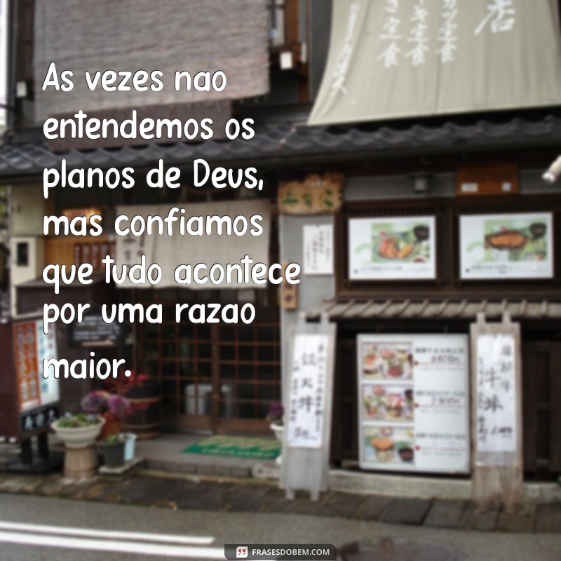 às vezes não entendemos os planos de deus frases Às vezes não entendemos os planos de Deus, mas confiamos que tudo acontece por uma razão maior.