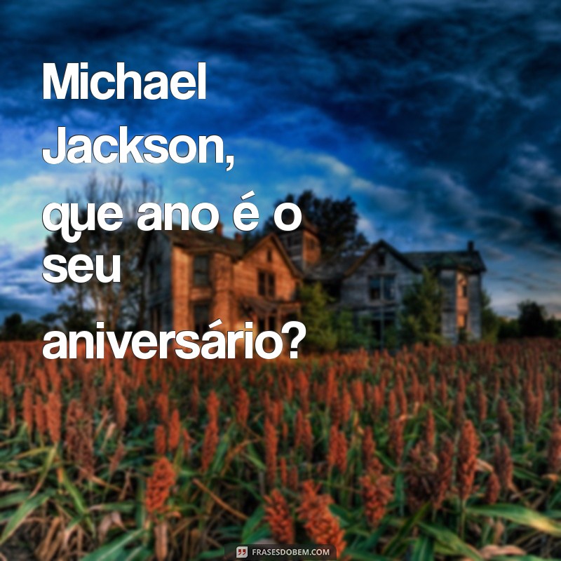 Descubra o Ano de Nascimento de Michael Jackson e Curiosidades sobre sua Vida 