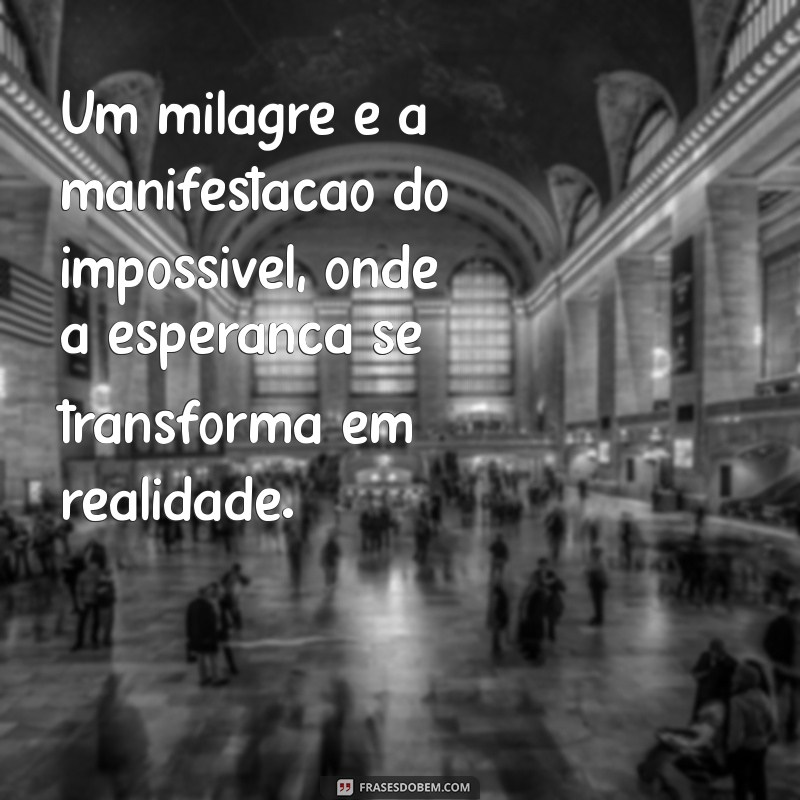 o que é um milagre Um milagre é a manifestação do impossível, onde a esperança se transforma em realidade.