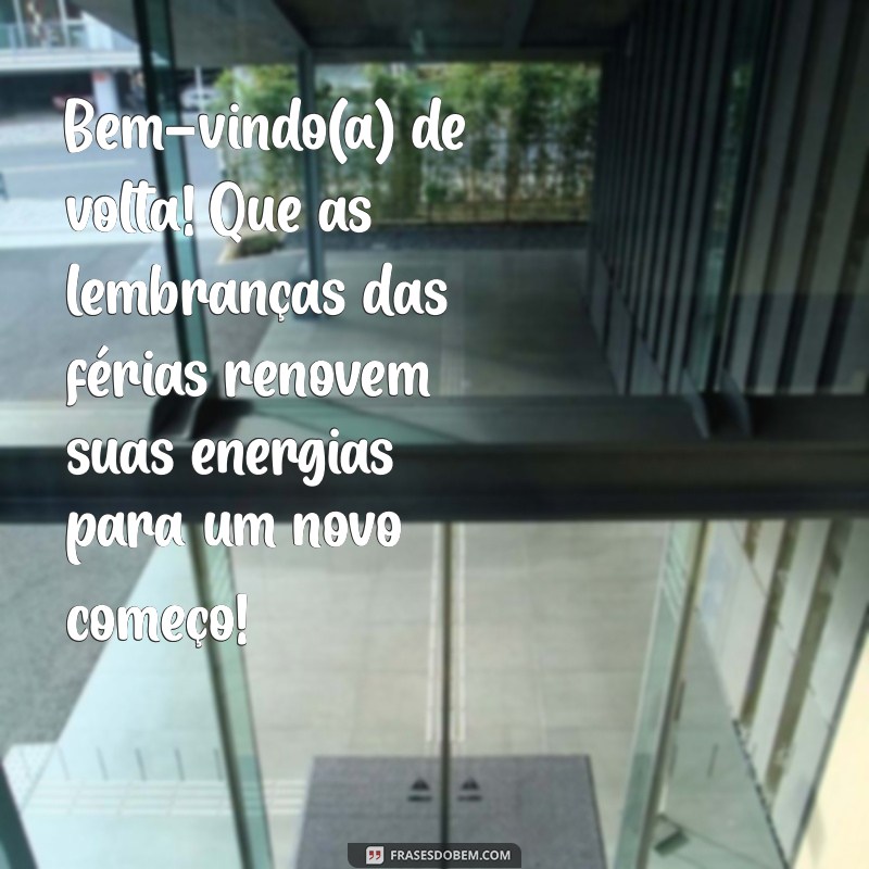 mensagem de bem vinda de volta das ferias Bem-vindo(a) de volta! Que as lembranças das férias renovem suas energias para um novo começo!