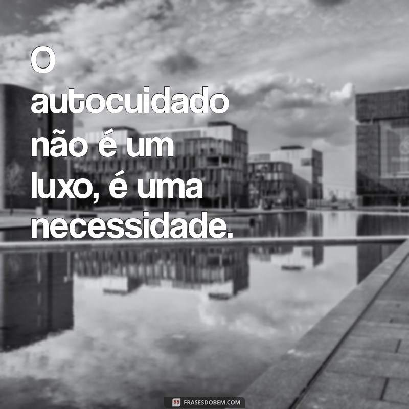 30 Frases Inspiradoras de Autocuidado para Valorizar seu Bem-Estar 