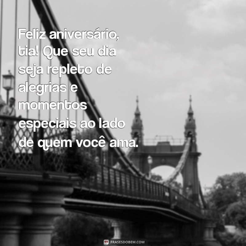 mensagens de aniversário tia Feliz aniversário, tia! Que seu dia seja repleto de alegrias e momentos especiais ao lado de quem você ama.