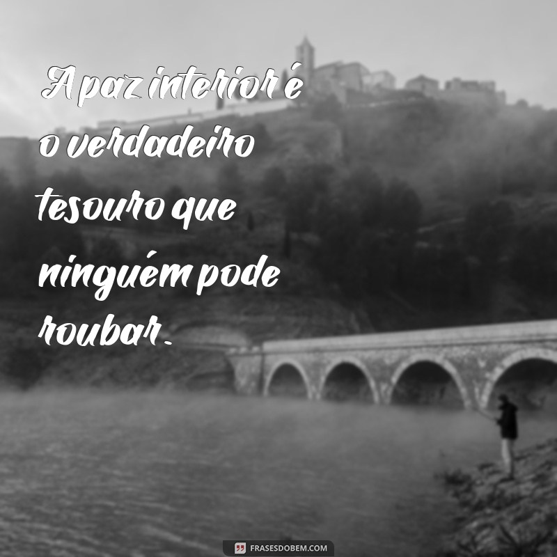 mensagem sobre ter paz A paz interior é o verdadeiro tesouro que ninguém pode roubar.