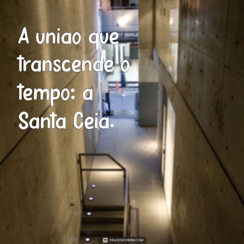 santa ceia. A união que transcende o tempo: a Santa Ceia.