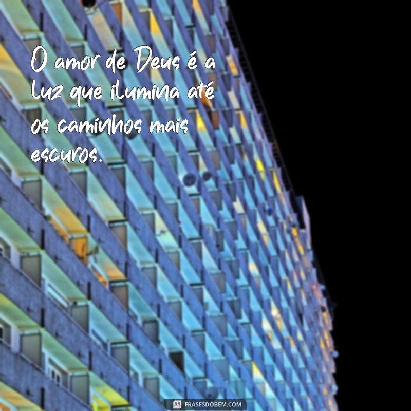 frases de amor de deus O amor de Deus é a luz que ilumina até os caminhos mais escuros.