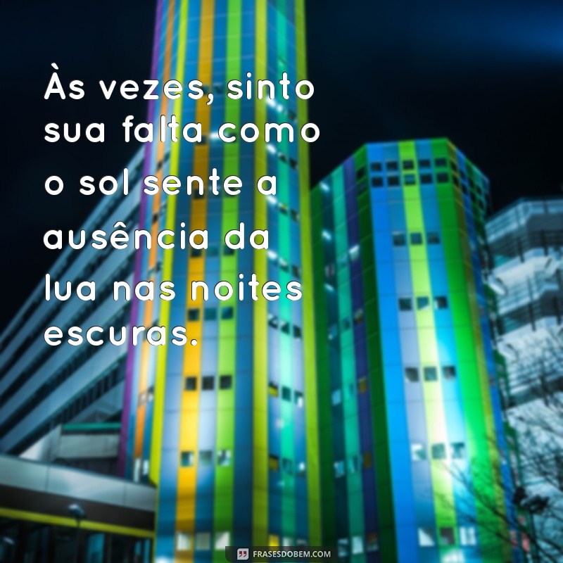 mensagem de saudade de uma amiga Às vezes, sinto sua falta como o sol sente a ausência da lua nas noites escuras.