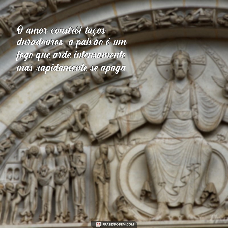 a diferença de amor e paixão O amor constrói laços duradouros; a paixão é um fogo que arde intensamente, mas rapidamente se apaga.