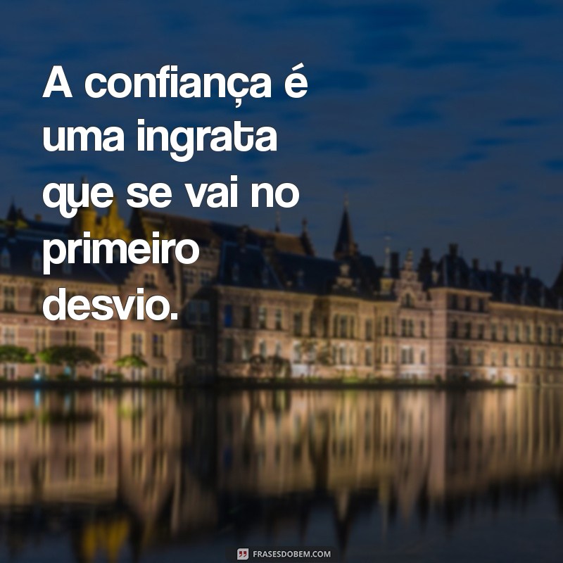 a confiança é uma ingrata A confiança é uma ingrata que se vai no primeiro desvio.