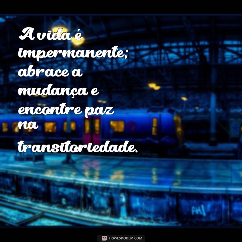 ensinamento budista A vida é impermanente; abrace a mudança e encontre paz na transitoriedade.