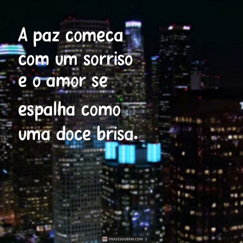 frases paz e amor A paz começa com um sorriso e o amor se espalha como uma doce brisa.