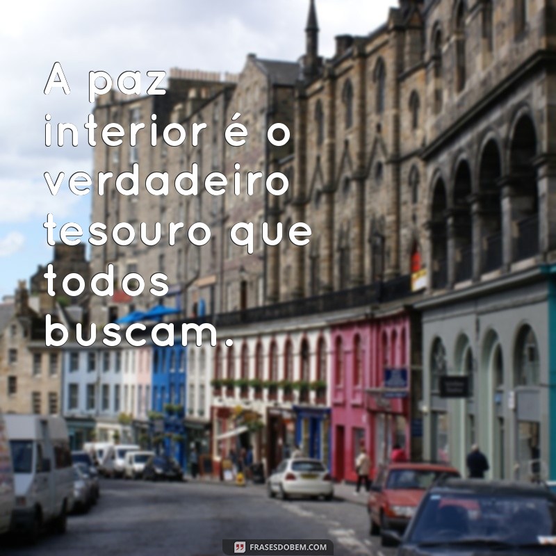 mensagem de sossego e paz A paz interior é o verdadeiro tesouro que todos buscam.