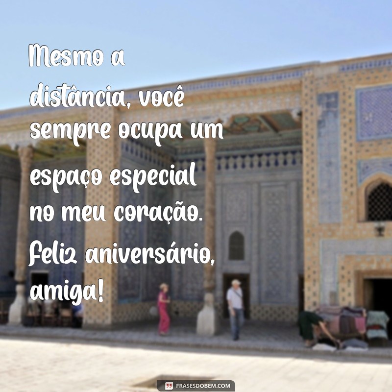 mensagem de aniversário para amiga que se afastou Mesmo a distância, você sempre ocupa um espaço especial no meu coração. Feliz aniversário, amiga!