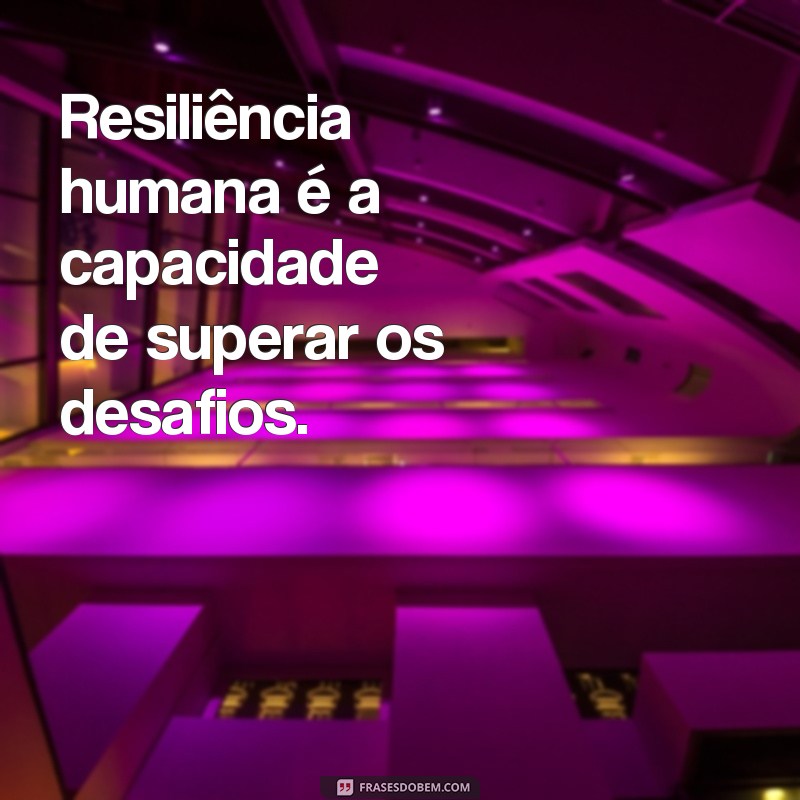 frases resiliência humana significado Resiliência humana é a capacidade de superar os desafios.