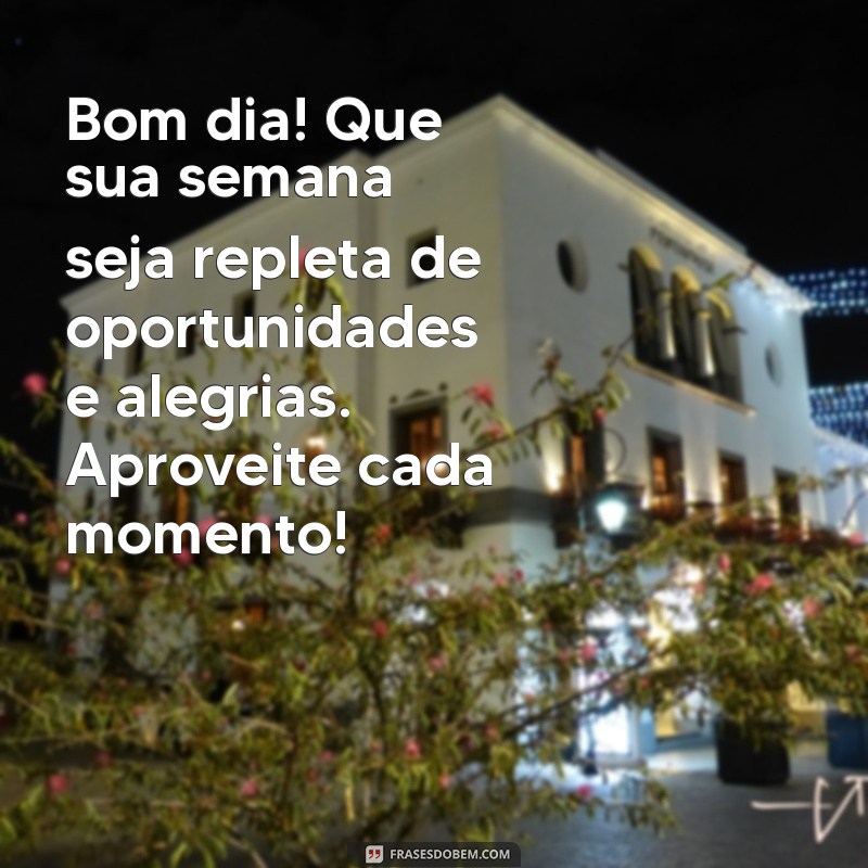 mensagens de bom dia e uma ótima semana Bom dia! Que sua semana seja repleta de oportunidades e alegrias. Aproveite cada momento!