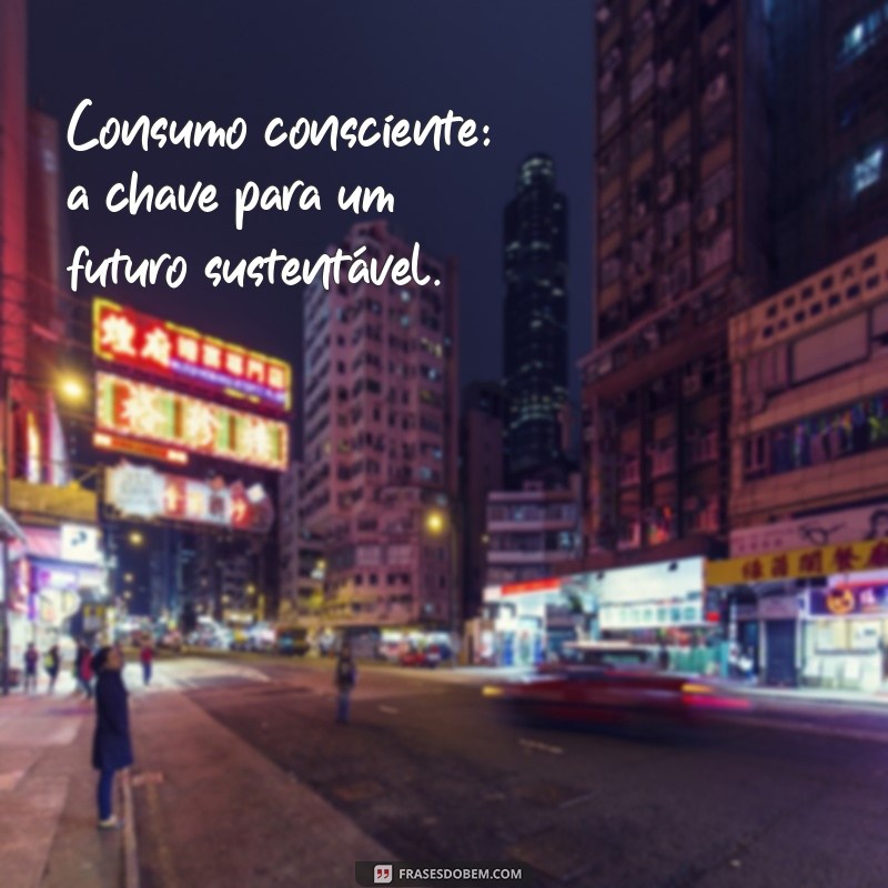 28 Frases Inspiradoras para Praticar o Consumo Consciente 