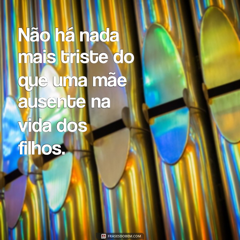 Descubra as melhores frases indiretas para mães ausentes na criação dos filhos 