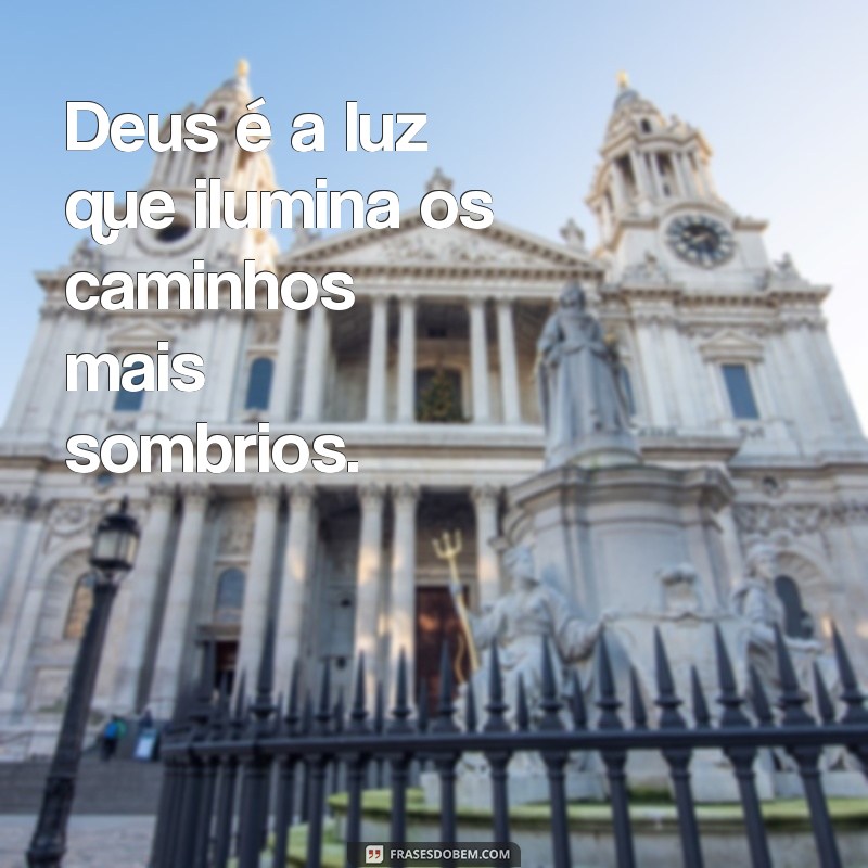 deus é tudo Deus é a luz que ilumina os caminhos mais sombrios.