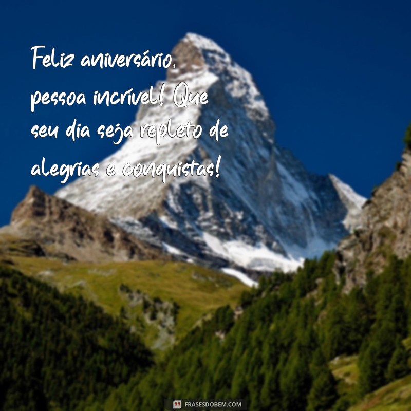 feliz aniversário pessoa incrível Feliz aniversário, pessoa incrível! Que seu dia seja repleto de alegrias e conquistas!
