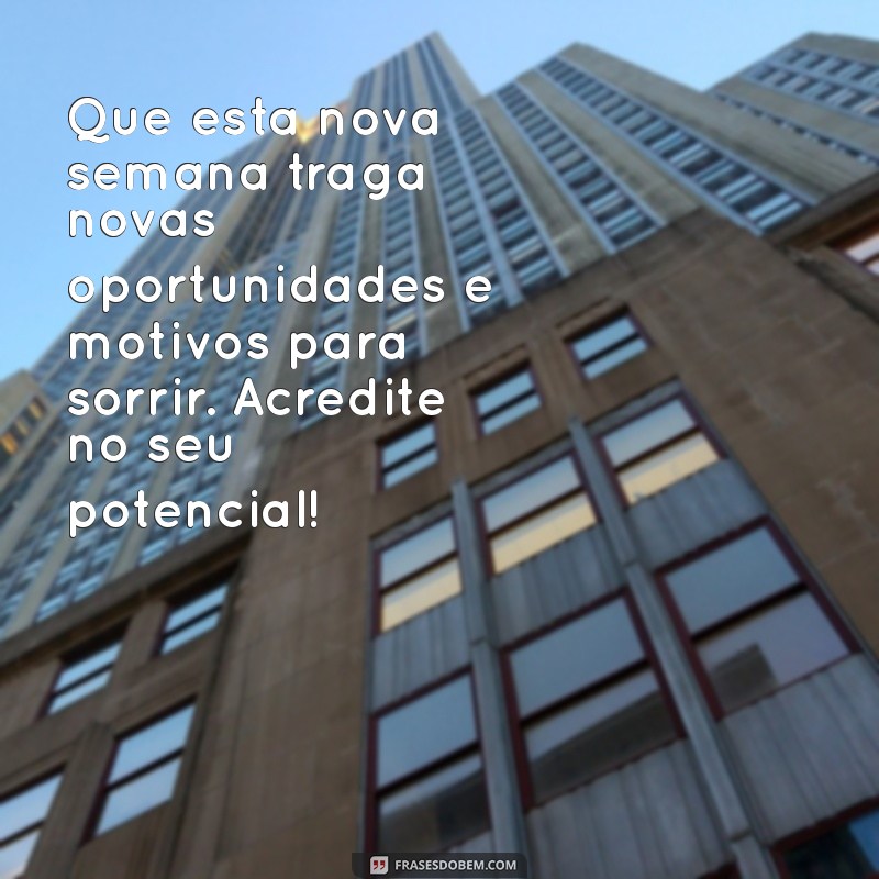 mensagem de boa semana com otimismo Que esta nova semana traga novas oportunidades e motivos para sorrir. Acredite no seu potencial!