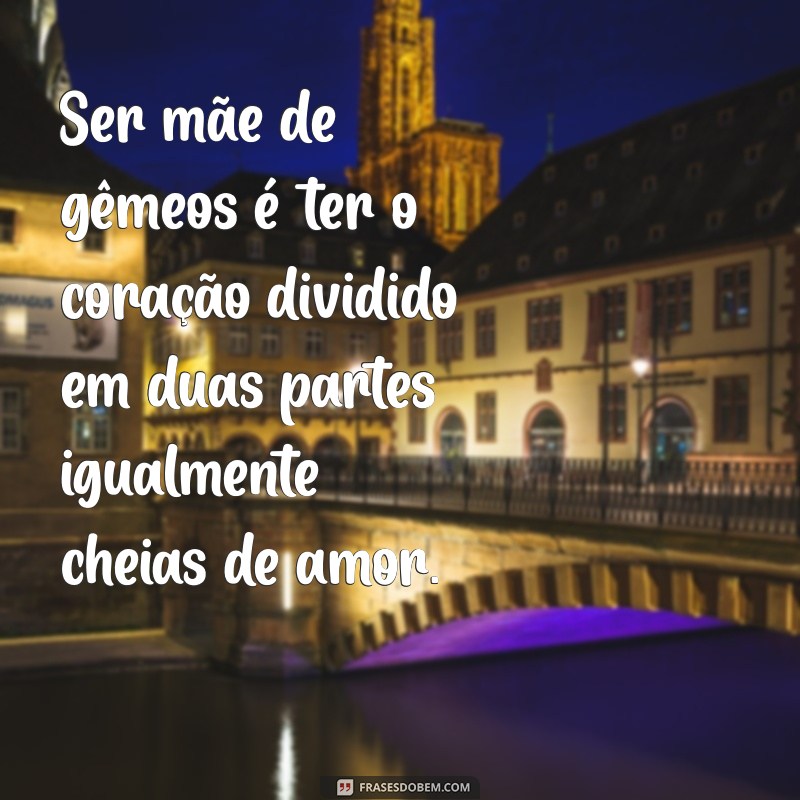 ser mãe de gêmeos frases Ser mãe de gêmeos é ter o coração dividido em duas partes igualmente cheias de amor.