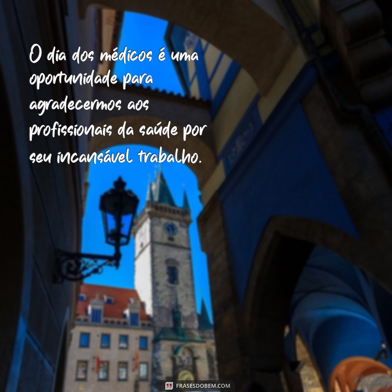 frases dia dos medicos O dia dos médicos é uma oportunidade para agradecermos aos profissionais da saúde por seu incansável trabalho.