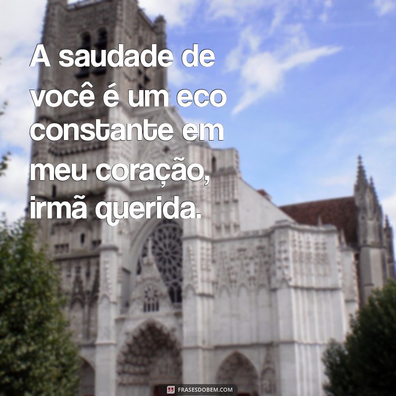 saudades irmã que morreu A saudade de você é um eco constante em meu coração, irmã querida.