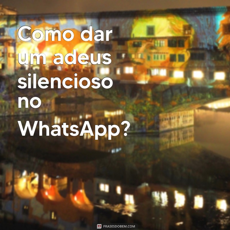 Como Sair do Grupo do WhatsApp Sem Que Ninguém Perceba: Dicas e Truques 