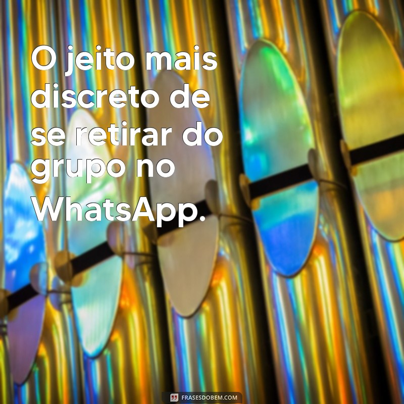 Como Sair do Grupo do WhatsApp Sem Que Ninguém Perceba: Dicas e Truques 