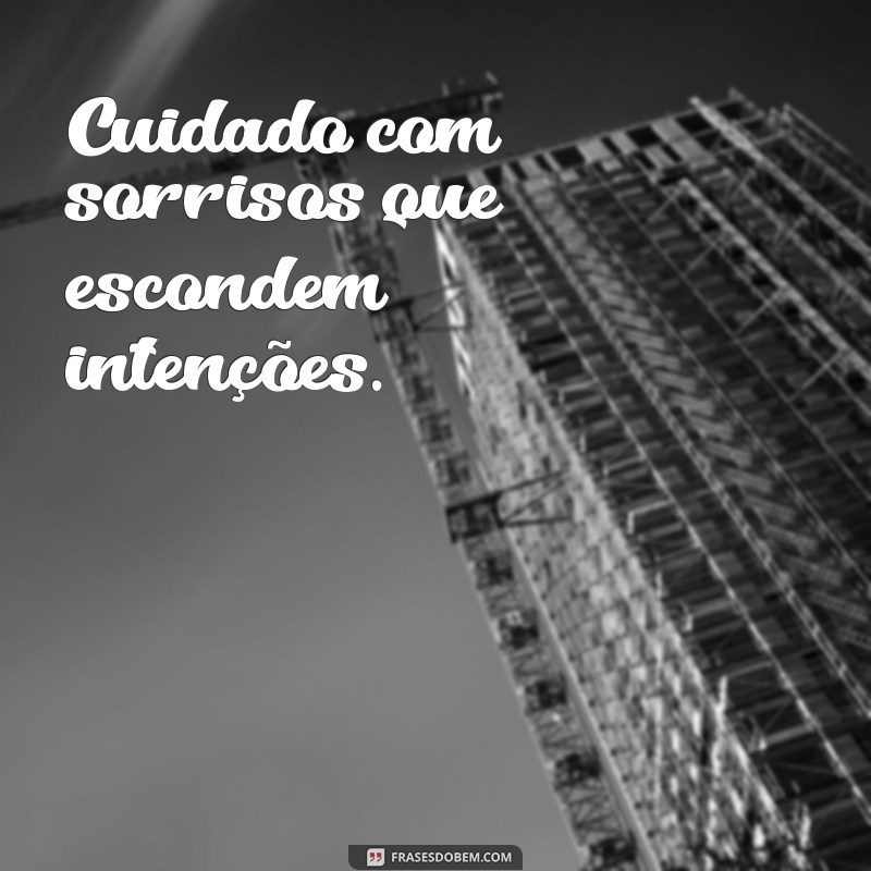 cuidado com as cobras disfarçadas de amigos Cuidado com sorrisos que escondem intenções.