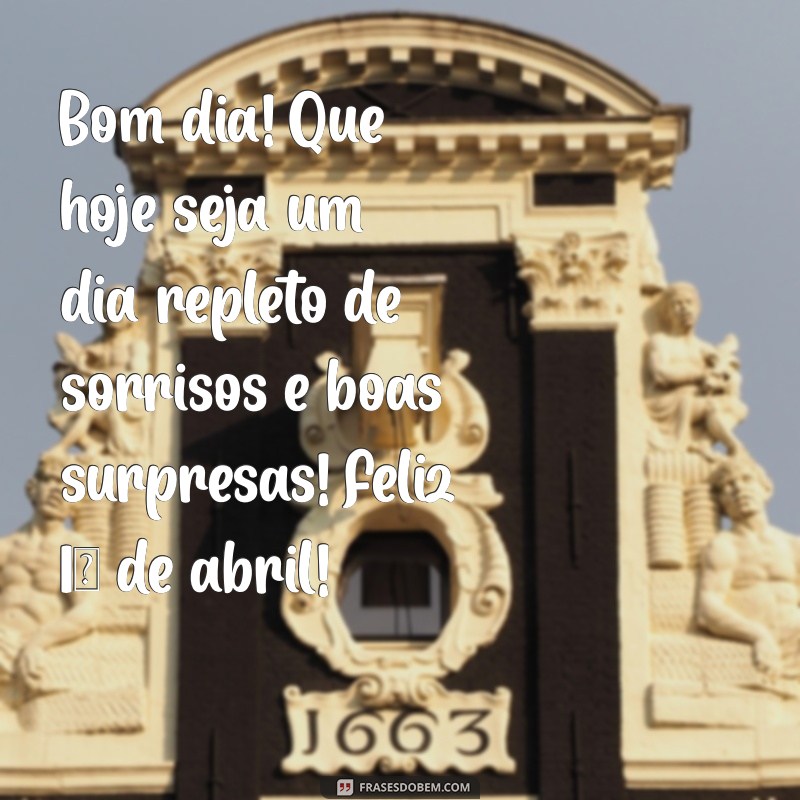 mensagem 1 de abril bom dia Bom dia! Que hoje seja um dia repleto de sorrisos e boas surpresas! Feliz 1º de abril!