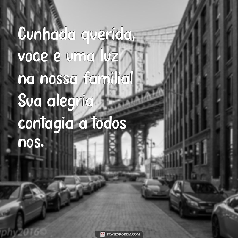 mensagem para cunhada querida Cunhada querida, você é uma luz na nossa família! Sua alegria contagia a todos nós.