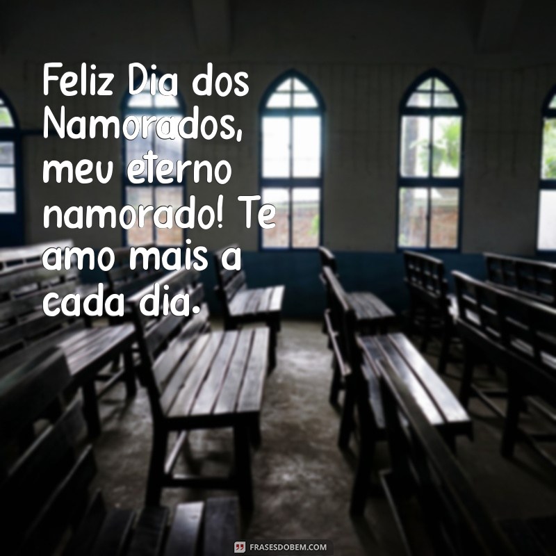 feliz dia dos namorados meu eterno namorado Feliz Dia dos Namorados, meu eterno namorado! Te amo mais a cada dia.