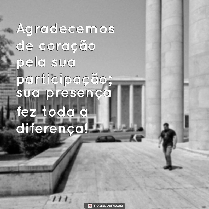 frases de agradecimento pela participação Agradecemos de coração pela sua participação; sua presença fez toda a diferença!