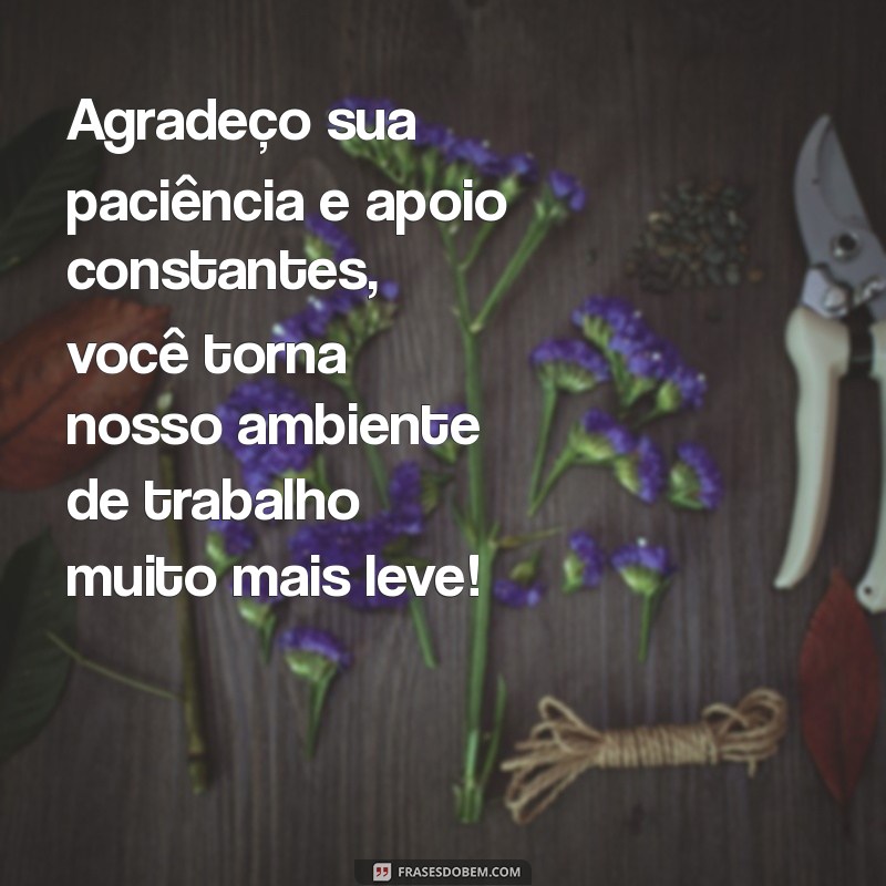 agradecimento para colega de trabalho Agradeço sua paciência e apoio constantes, você torna nosso ambiente de trabalho muito mais leve!