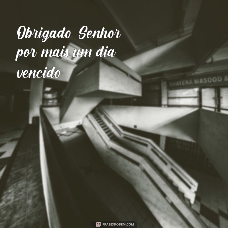 obrigado senhor por mais um dia vencido Obrigado, Senhor, por mais um dia vencido.