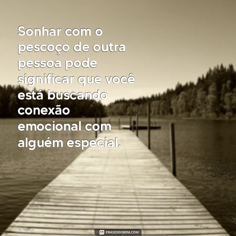 sonhar com pescoço de outra pessoa Sonhar com o pescoço de outra pessoa pode significar que você está buscando conexão emocional com alguém especial.