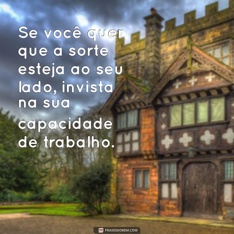 Frases Inspiradoras sobre Sorte e Trabalho: Como a Dedicação Faz a Diferença 