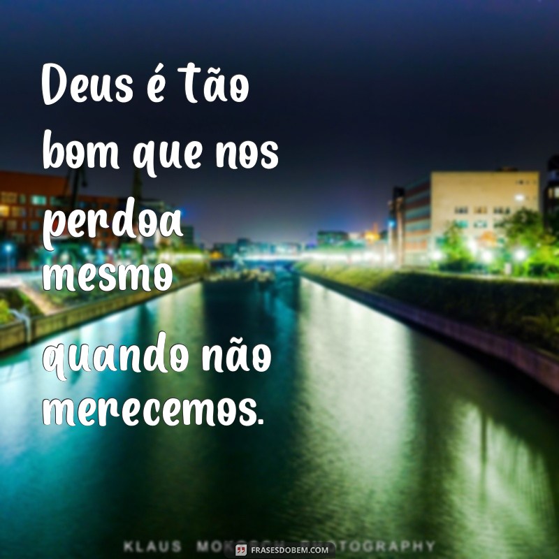 Descubra as melhores frases que comprovam: Deus é tão bom! 