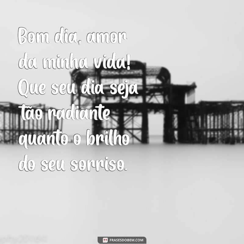 mensagem de bom dia com muita paixão a esposa Bom dia, amor da minha vida! Que seu dia seja tão radiante quanto o brilho do seu sorriso.