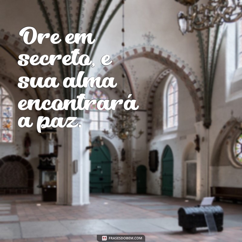 ore em secreto Ore em secreto, e sua alma encontrará a paz.