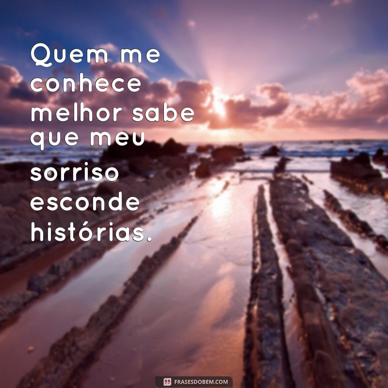 quem me conhece melhor Quem me conhece melhor sabe que meu sorriso esconde histórias.