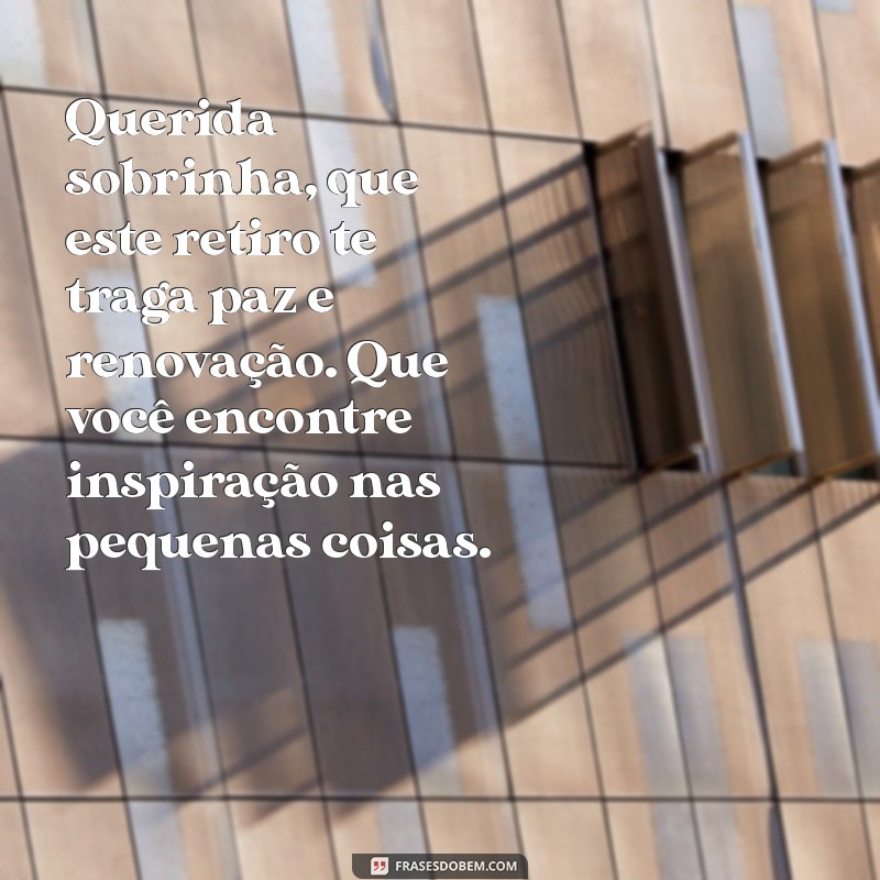 mensagem para sobrinha que vai fazer retiro religioso Querida sobrinha, que este retiro te traga paz e renovação. Que você encontre inspiração nas pequenas coisas.