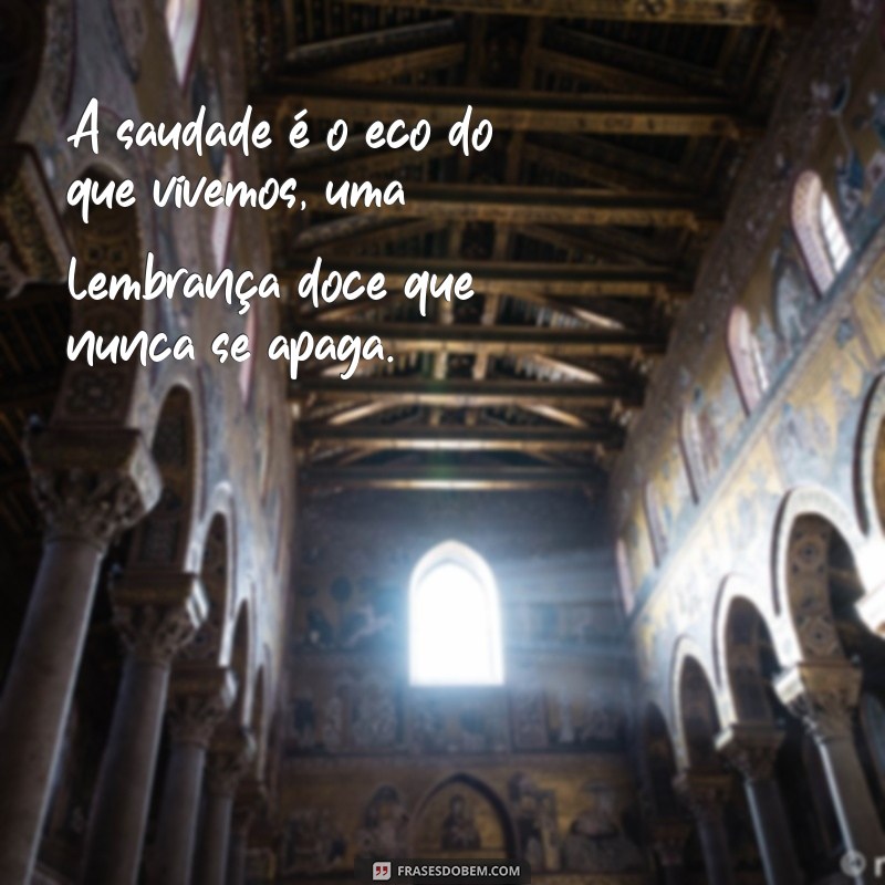 mensagem de saudades A saudade é o eco do que vivemos, uma lembrança doce que nunca se apaga.